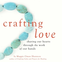 Crafting Love: Sharing Our Hearts through the Work of Our Hands 1632280418 Book Cover