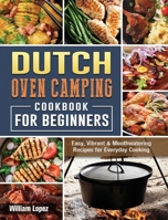 The Dutch Oven Camping Cookbook For Beginners: Easy, Vibrant & Mouthwatering Recipes for Everyday Cooking 1802440593 Book Cover