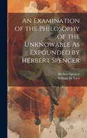 An Examination of the Philosophy of the Unknowable As Expounded by Herbert Spencer 1022501704 Book Cover