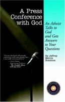A Press Conference With God: An Atheist Talks to God and Gets Answers to Your Questions 0741428725 Book Cover