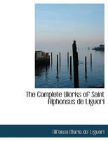 The Complete Works of Saint Alphonsus de Liguori 1015445993 Book Cover