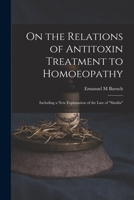 On the Relations of Antitoxin Treatment to Homoeopathy: Including a New Explanation of the Law of similia 101469261X Book Cover