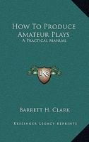 How to Produce Amateur Plays: A Practical Manual 1162962585 Book Cover