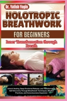 Holotropic Breathwork for Beginners: Inner Transformation through Breath: Unlock Healing, Deep Emotional Release, and Transformative Self-Discovery ... Practices, and Consciousness Expansion B0DT2GD49W Book Cover