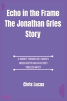 Echo in the Frame The Jonathan Gries Story: A Journey Through Hollywood’s Hidden Depths and an Actor’s Timeless Impact B0F5BQB7JJ Book Cover