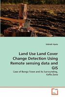 Land Use Land Cover Change Detection Using Remote sensing data and GIS: Case of Bonga Town and its Surrounding, Kaffa Zone 3639094662 Book Cover