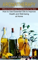 Aromatherapy: How to Use Essential Oils to Improve Health and Well-being at Home (Different Aromatherapy Combinations for Your Mind) 1774851326 Book Cover