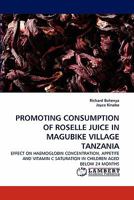 PROMOTING CONSUMPTION OF ROSELLE JUICE IN MAGUBIKE VILLAGE TANZANIA: EFFECT ON HAEMOGLOBIN CONCENTRATION, APPETITE AND VITAMIN C SATURATION IN CHILDREN AGED BELOW 24 MONTHS 3844382119 Book Cover