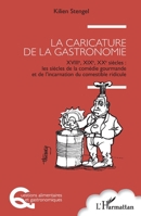 La caricature de la gastronomie: XVIIIe, XIXe, XXe siècles : les siècles de la comédie gourmande et de l'incarnation du comestible ridicule 2140490576 Book Cover
