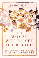 The Woman Who Raised the Buddha: The Extraordinary Life of Mahaprajapati 1611806690 Book Cover
