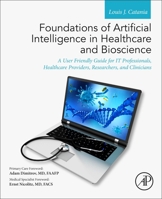 Foundations of Artificial Intelligence in Healthcare and Bioscience: A User Friendly Guide for It Professionals, Healthcare Providers, Researchers, and Clinicians 0128244771 Book Cover