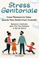 Stress Genitoriale: Come Mantenere la Calma Quando Tutto Sembra Fuori Controllo: Riprendi il controllo della tua vita familiare in soli 30 giorni! (Italian Edition) B0F13BM51N Book Cover