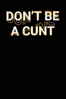 Don't Be A Cunt: Funny Adult Swearing Humor Jokes Lined Notebook Sarcastic Friend, Co-worker With Sense of Humor Journal Gift 1671094301 Book Cover