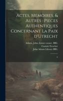 Actes, memoires, & autres: pieces authentiques concernant la Paix d'Utrecht: 6 1021506931 Book Cover