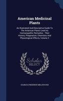 American medicinal plants;: an illustrated and descriptive guide to the American plants used as homopathic remedies : their history, preparation, chemistry, and physiological effects. Volume v.2 1016226586 Book Cover