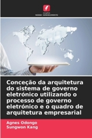 Conceção da arquitetura do sistema de governo eletrónico utilizando o processo de governo eletrónico e o quadro de arquitetura empresarial 6207421159 Book Cover