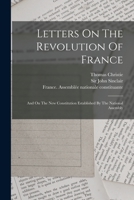 Letters On The Revolution Of France: And On The New Constitution Established By The National Assembly B0BMW178ZV Book Cover