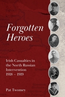 Forgotten Heroes: Irish Casualties in the North Russian Intervention 1918 - 1919 1917728069 Book Cover