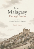 Learn Malagasy Through Stories: 10 Simple Tales for A1 Beginners: Easy Malagasy Short Stories with English Translations, Vocabulary ,Grammer and Simple Dialogues for Adult Language Learners B0H294GD7M Book Cover