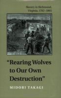 Rearing Wolves to Our Own Destruction": Slavery in Richmond, Virginia, 1782-1865 (Carter G. Woodson Institute Series in Black Studies) 081392099X Book Cover