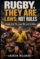 Rugby, They Are Laws; Not Rules: Rugby and the Laws we Love to Hate B0H1V7CNYX Book Cover