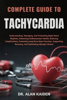 COMPLETE GUIDE TO TACHYCARDIA: Understanding, Managing, And Preventing Rapid Heart Rhythms, Enhancing Cardiovascular Health, Reducing Complications, ... Recovery, And Optimizing Lifestyle Choices B0FP2FQB63 Book Cover