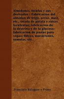 Almidones, f�culas y sus derivados - Fabricaci�n del almid�n de trigo, arroz, ma�z, etc., f�cula de patata y ra�ces feculentas; fabricaci�n de la dextrina y de la glucosa; fabricaci�n de pastas para s 1446515273 Book Cover