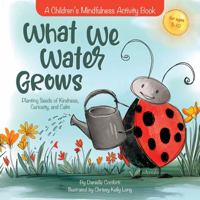 What We Water Grows: Planting Seeds of Kindness, Curiosity, and Calm B0FDQ3H3SW Book Cover