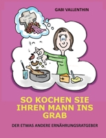 So kochen Sie Ihren Mann ins Grab: Der etwas andere Ernährungsratgeber 3752603119 Book Cover