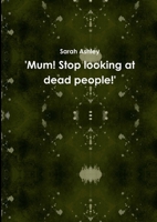 'Mum! Stop looking at dead people!' 1291370056 Book Cover