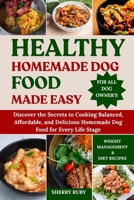 HEALTHY HOMEMADE DOG FOOD MADE EASY: Discover the Secrets to Cooking Balanced, Affordable, and Delicious Homemade Dog Food for Every Life Stage. B0FHBBMD3G Book Cover