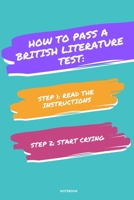 NOTEBOOK HOW TO PASS A BRITISH LITERATURE TEST: READ THE INSTRUCTIONS START CRYING 1674835329 Book Cover