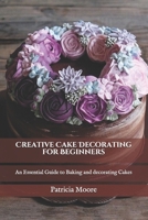 Creative Cake Decorating for Beginners: An Essential Guide to Baking and decorating Cakes B08Y4RLPSS Book Cover