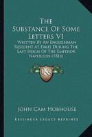 The Substance Of Some Letters V1: Written By An Englishman Resident At Paris During The Last Reign Of The Emperor Napoleon 1437332870 Book Cover