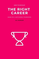The Right Career: How to Develop the Right Career Based on a Sustainable Framework 1705421636 Book Cover