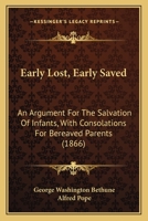 Early Lost, Early Saved: An Argument For The Salvation Of Infants, With Consolations For Bereaved Parents 1246288915 Book Cover