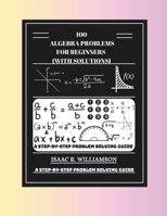 100 Algebra Problems For Beginners (With Solutions): A Step-By-Step Problem Solving Guide B0F2Z7W3SM Book Cover