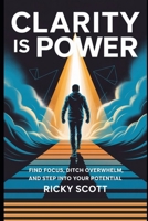 CLARITY IS POWER: Find Focus, Ditch Overwhelm, and Step Into Your Potential B0FP9KWS8V Book Cover