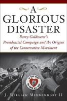 A Glorious Disaster: Barry Goldwater's Presidential Campaign and the Origins of the Conservative Movement 0465045731 Book Cover