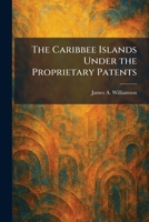 The Caribbee Islands Under the Proprietary Patents 1025533100 Book Cover