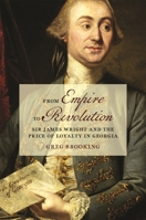 From Empire to Revolution: Sir James Wright and the Price of Loyalty in Georgia (Early American Places Ser.) 0820365947 Book Cover
