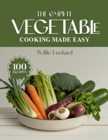 THE COMPLETE VEGETABLE COOKING MADE EASY: Fresh, Healthy & Flavorful Recipes – Roasts, Stir-Fries, Soups, Salads, Casseroles, Grills & More with ... (The Complete Ingredient Cookbook Collection) B0FRZ9WYQL Book Cover