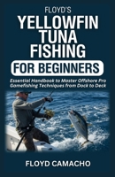 Floyd’s Yellowfin Tuna Fishing for Beginners: Essential Handbook to Master Offshore Pro Gamefishing Techniques from Dock to Deck (Floyd’s Expert Fishing Series) B0FKV63SPS Book Cover