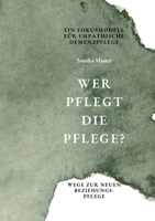 Wer pflegt die Pflege- Ein Fokusmodell für empathische Demenzpflege: Wege zur neuen Beziehungspflege (German Edition) 3695706082 Book Cover