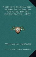 A Letter To Samuel A. Eliot In Reply To His Apology For Voting For The Fugitive Slave Bill 1436736676 Book Cover