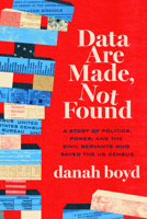 Data Are Made, Not Found : A Story of Politics, Power, and the Civil Servants Who Saved the US Census 0226824977 Book Cover