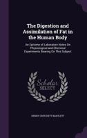 The Digestion and Assimilation of Fat in the Human Body: An Epitome of Laboratory Notes On Physiological and Chemical Experiments Bearing On This Subject 134127635X Book Cover