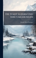 Die Stadt Luzern Und Ihre Umgebungen (German Edition) 1025046773 Book Cover