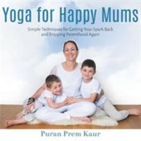 Yoga for Happy Mums: Simple Techniques for Getting Your Spark Back and Enjoying Parenthood Again 1910056367 Book Cover