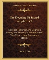 The Doctrine Of Sacred Scripture V2: A Critical, Historical And Dogmatic Inquiry Into The Origin And Nature Of The Old And New Testaments 0548710724 Book Cover